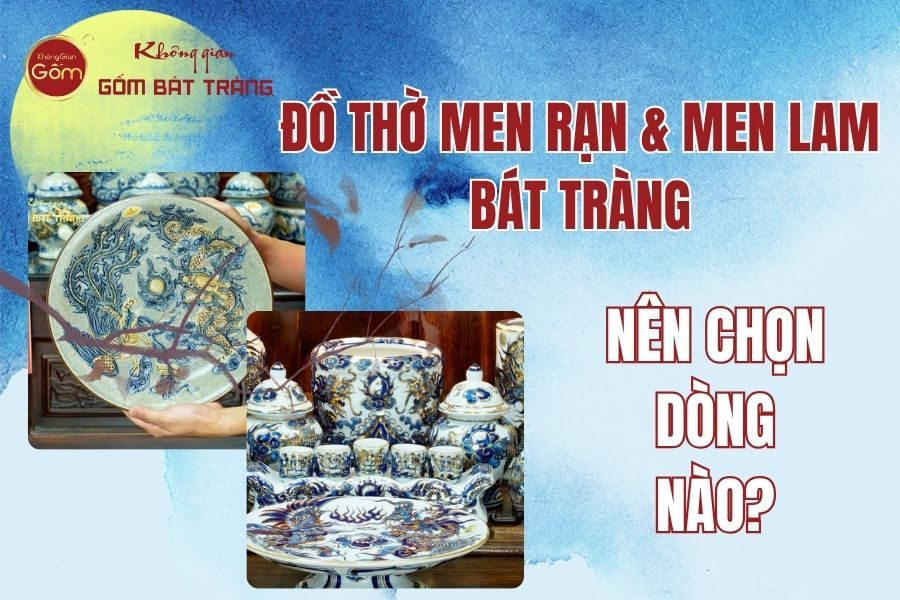 Đồ Thờ Men Rạn Và Men Lam Bát Tràng: Nên Chọn Dòng Nào?
