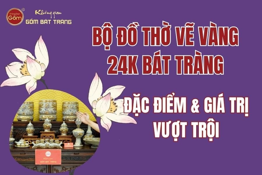 Bộ Đồ Thờ Vẽ Vàng 24K Bát Tràng: Đặc Điểm Và Giá Trị Vượt Trội