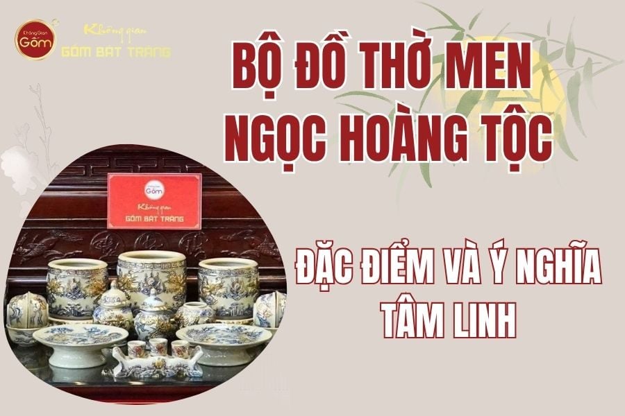 Bộ Đồ Thờ Men Ngọc Hoàng Tộc: Đặc Điểm Và Ý Nghĩa Tâm Linh
