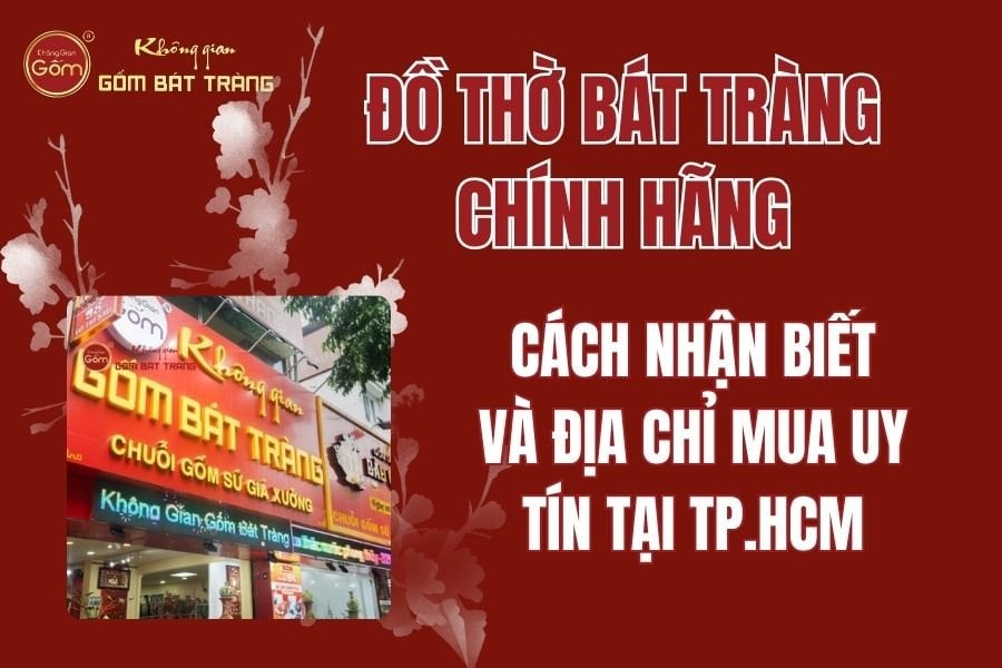 Đồ Thờ Bát Tràng Chính Hãng: Cách Nhận Biết Và Địa Chỉ Mua Uy Tín Tại TPHCM