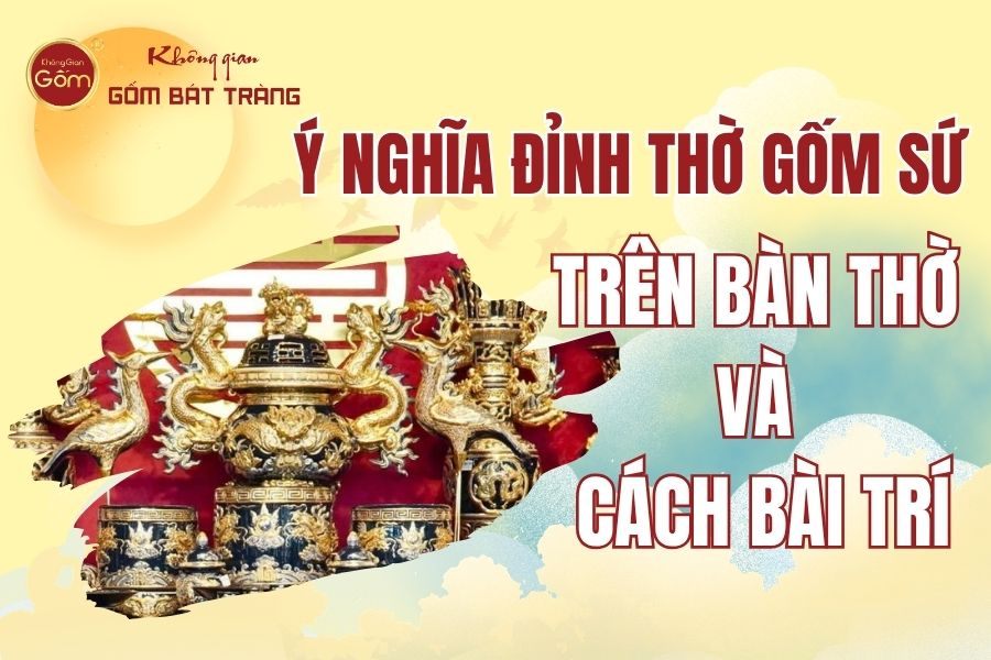 Ý Nghĩa Đỉnh Thờ Gốm Sứ Trên Bàn Thờ Và Cách Bài Trí Chuẩn