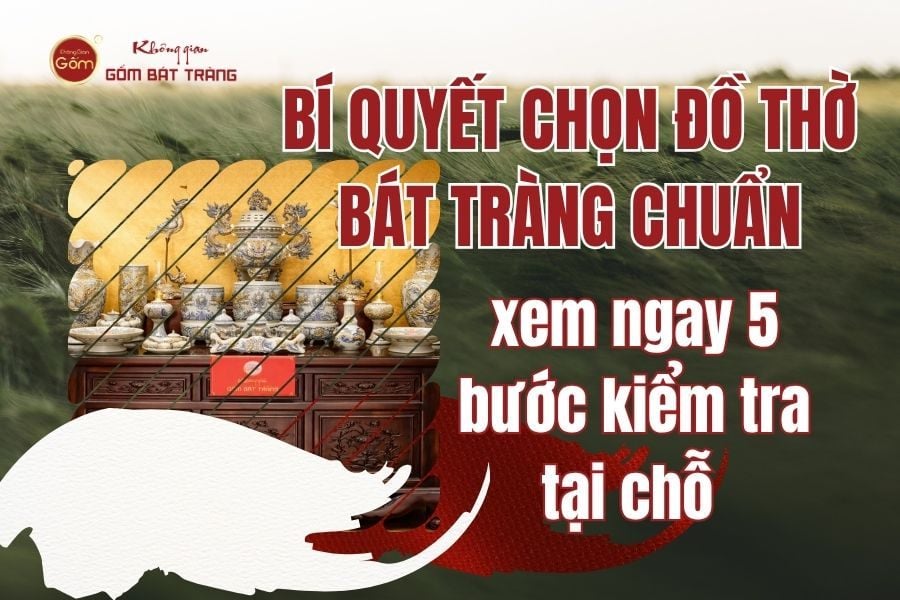 Bí Quyết Chọn Đồ Thờ Bát Tràng Chuẩn: Xem Ngay 5 Bước Kiểm Tra Tại Chỗ