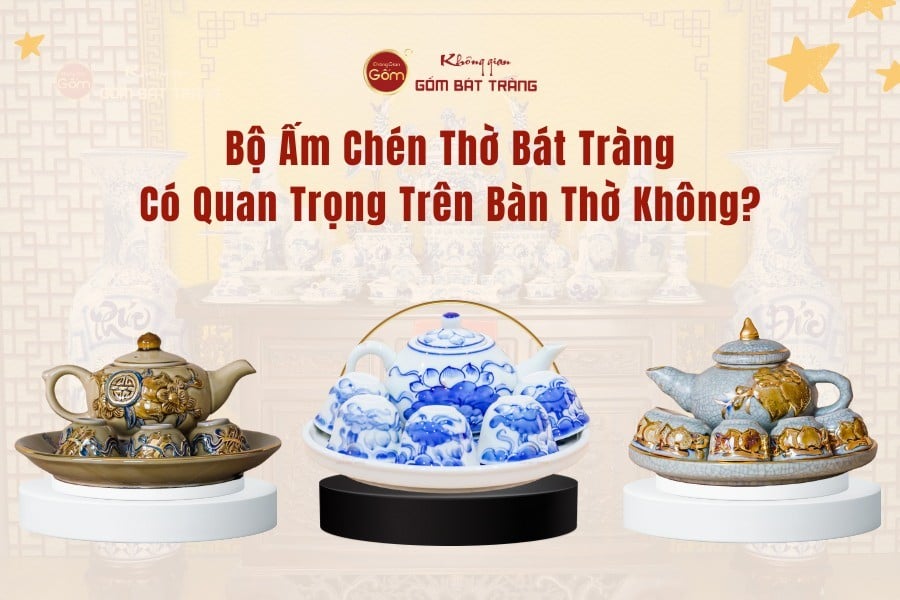 Bộ Ấm Chén Thờ Bát Tràng Có Quan Trọng Trên Bàn Thờ Không?