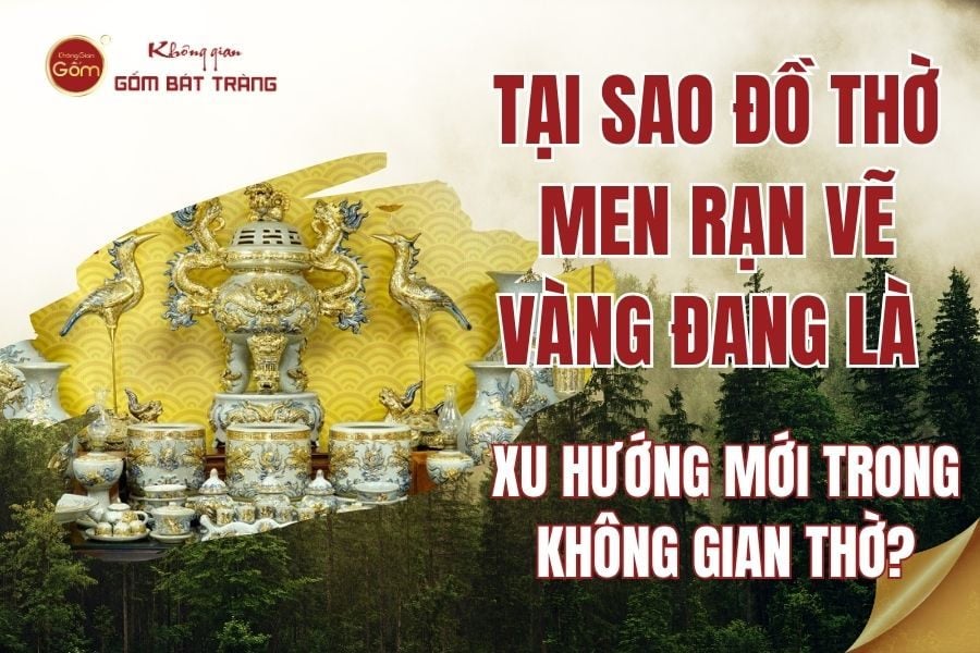Tại Sao Đồ Thờ Men Rạn Vẽ Vàng Đang Là Xu Hướng Mới Trong Không Gian Thờ?