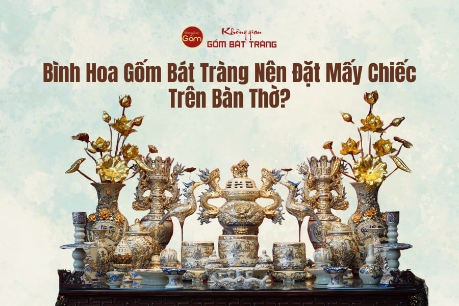 Bình Hoa Gốm Bát Tràng Nên Đặt Mấy Chiếc Trên Ban Thờ?