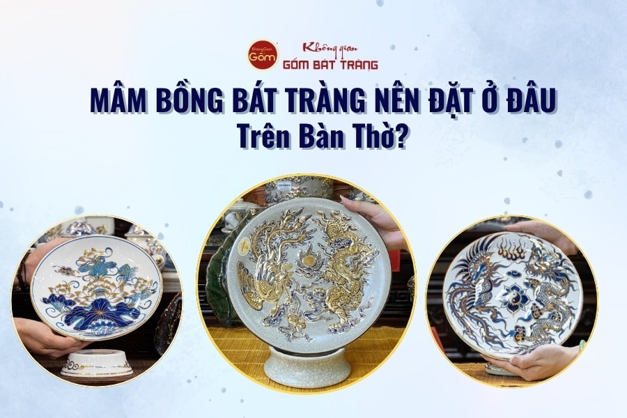 Mâm Bồng Bát Tràng Nên Đặt Ở Đâu Trên Bàn Thờ?
