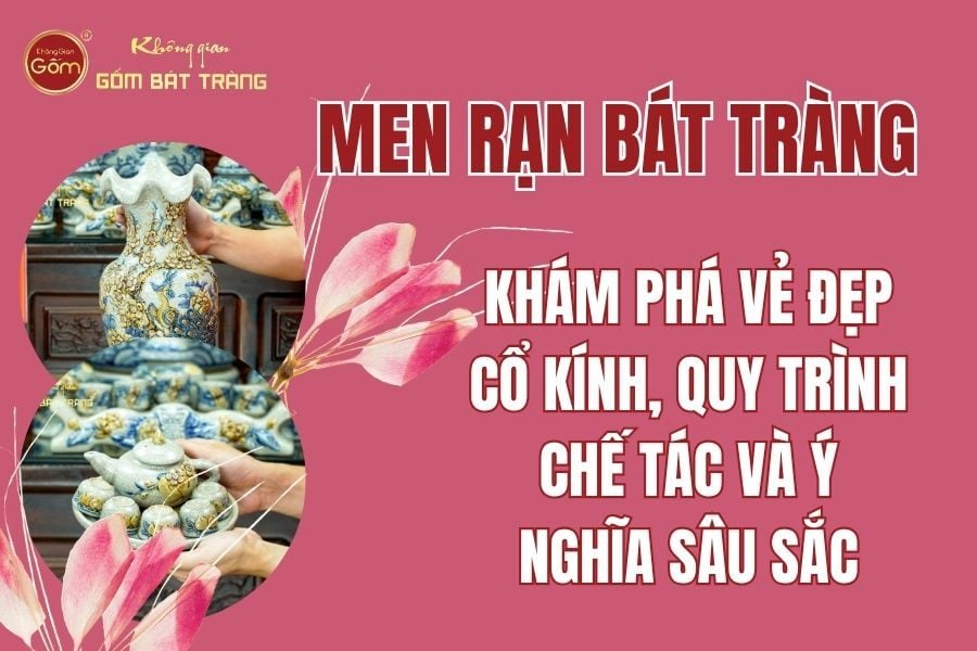 Men Rạn Bát Tràng: Khám Phá Vẻ Đẹp Cổ Kính, Quy Trình Chế Tác & Ý Nghĩa Sâu Sắc