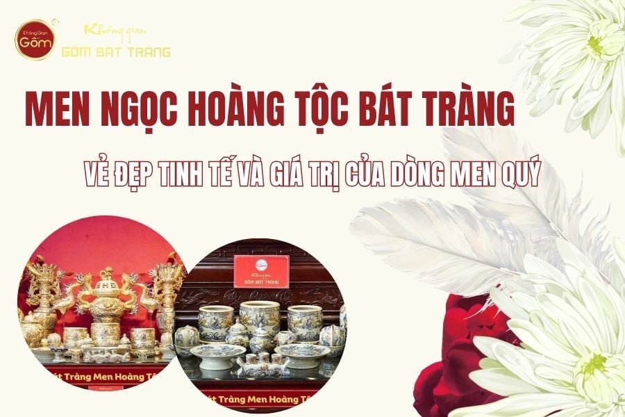 Men Ngọc Hoàng Tộc Bát Tràng: Vẻ Đẹp Tinh Tế Và Giá Trị Của Dòng Men Quý