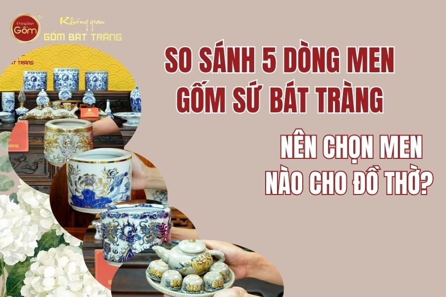 So Sánh 5 Dòng Men Gốm Sứ Bát Tràng: Nên Chọn Men Nào Cho Đồ Thờ?