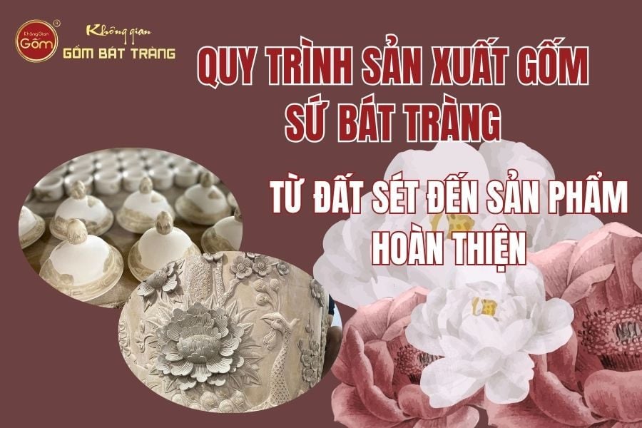 Quy Trình Sản Xuất Gốm Sứ Bát Tràng: Từ Đất Sét Đến Sản Phẩm Hoàn Thiện