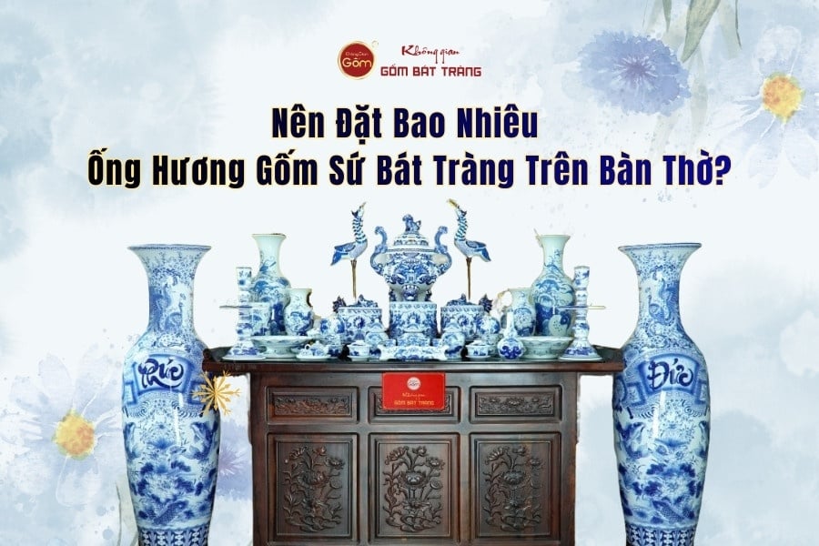 Nên Đặt Bao Nhiêu Ống Hương Gốm Sứ Bát Tràng Trên Bàn Thờ?