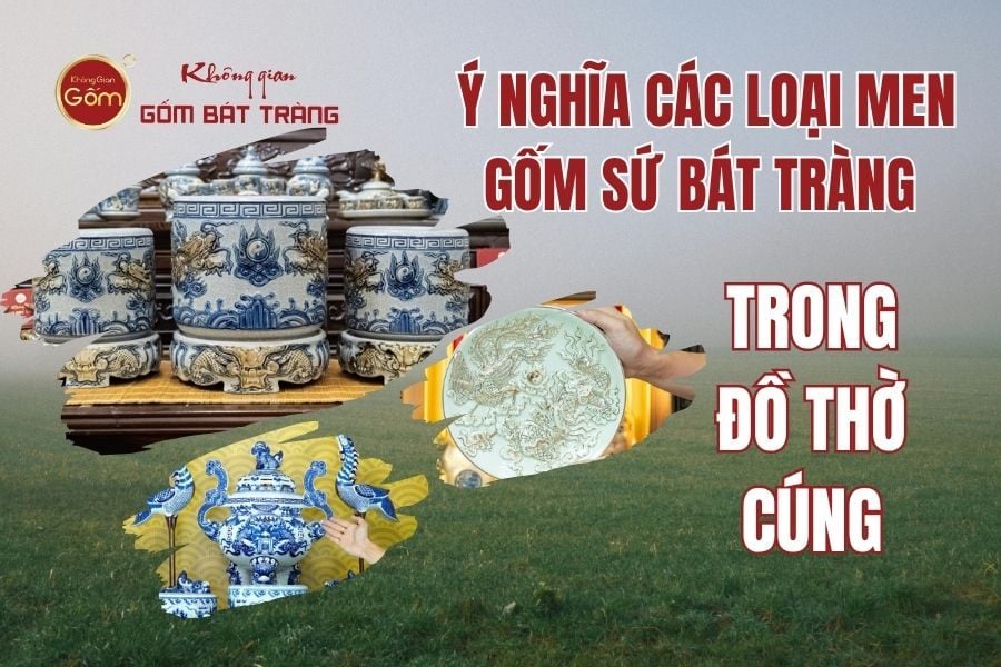 Ý Nghĩa Các Loại Men Gốm Sứ Bát Tràng Trong Đồ Thờ Cúng