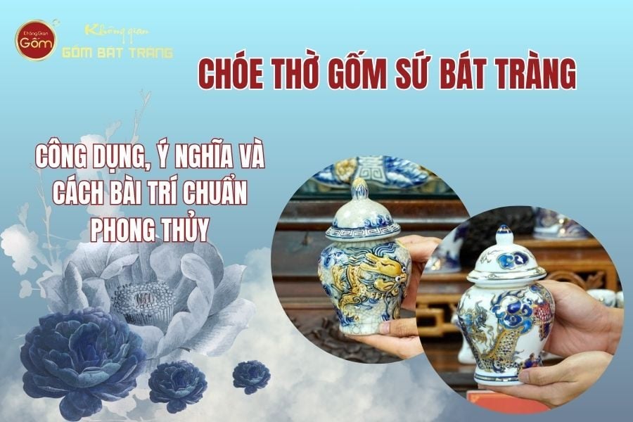 Chóe Thờ Gốm Sứ Bát Tràng: Công Dụng, Ý Nghĩa & Cách Bài Trí Chuẩn Phong Thủy