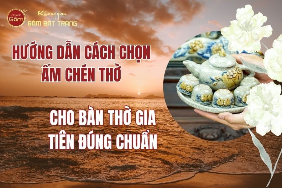 Hướng Dẫn Cách Chọn Ấm Chén Thờ (Bộ Ấm 3 Chén) Cho Bàn Thờ Gia Tiên Đúng Chuẩn
