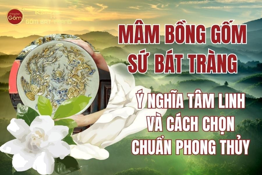 Mâm Bồng Gốm Sứ Bát Tràng: Ý Nghĩa Tâm Linh Và Cách Chọn Chuẩn Phong Thủy