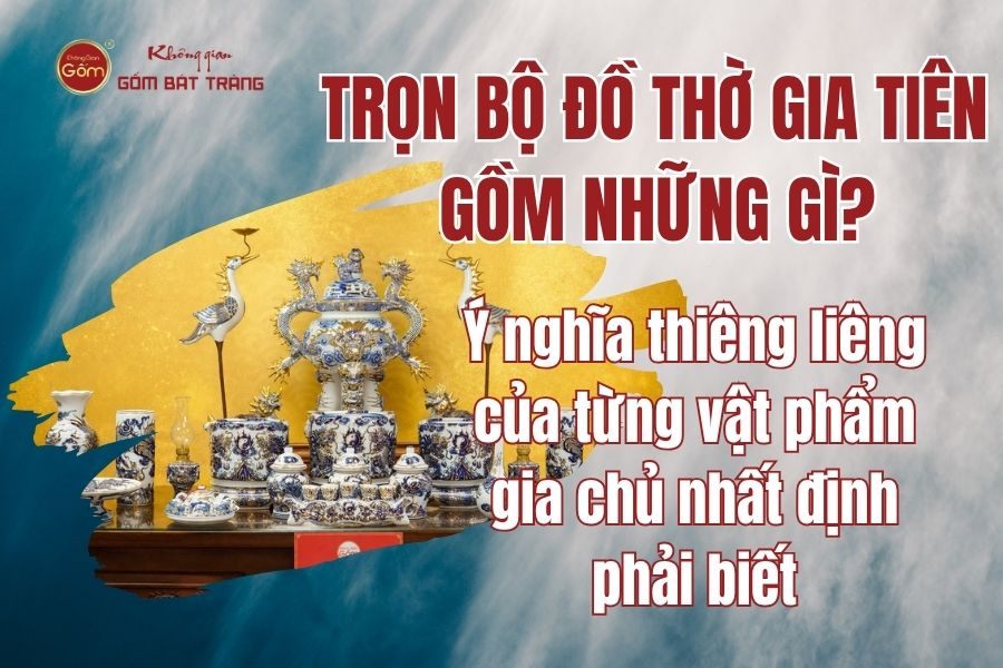 Trọn Bộ Đồ Thờ Gia Tiên Gồm Những Gì? Ý Nghĩa Thiêng Liêng Của Từng Vật Phẩm Gia Chủ Nhất Định Phải Biết