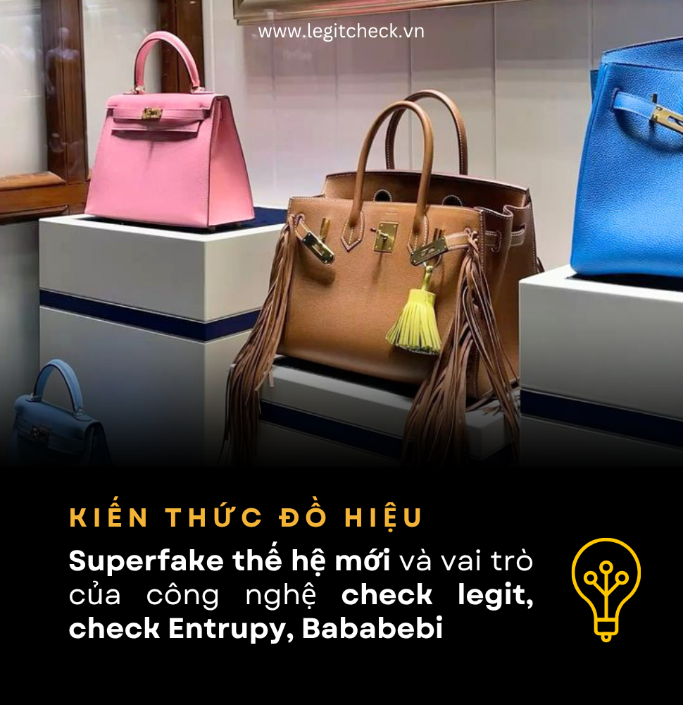 Superfake thế hệ mới và vai trò của kiểm định độc lập trong thị trường hàng hiệu