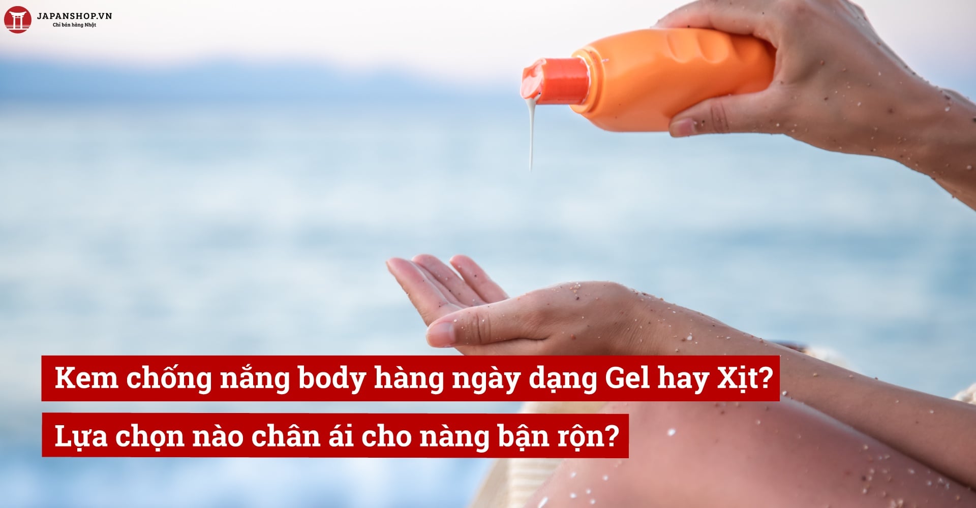 Kem chống nắng body hàng ngày dạng Gel hay Xịt? Lựa chọn nào chân ái cho nàng bận rộn?