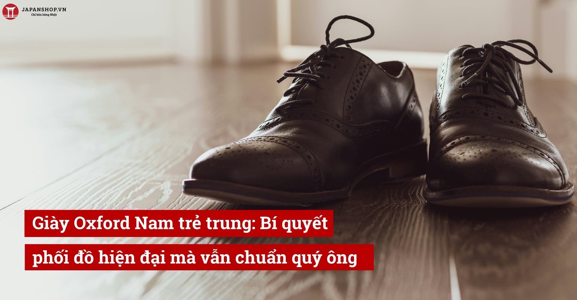 Giày Oxford Nam trẻ trung: Bí quyết phối đồ hiện đại mà vẫn chuẩn quý ông