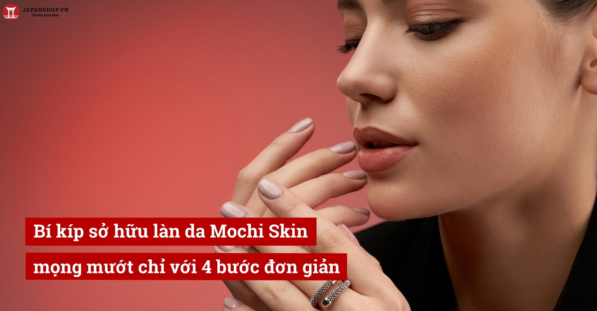 Bí kíp sở hữu làn da Mochi Skin mọng mướt chỉ với 4 bước đơn giản