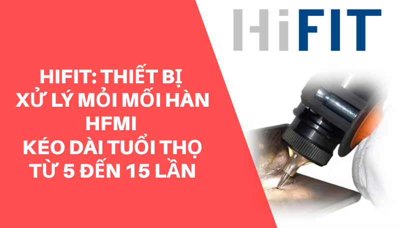 HiFIT: Thiết Bị Xử Lý Mỏi Mối Hàn HFMI – Kéo Dài Tuổi Thọ Từ 5 Đến 15 Lần