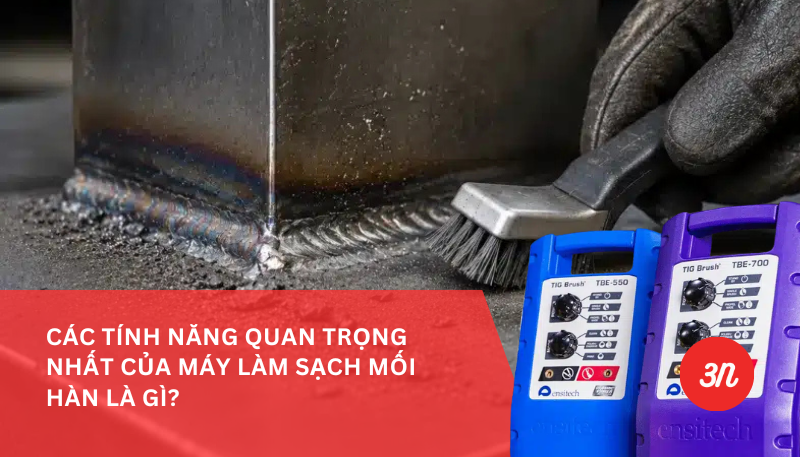 CÁC TÍNH NĂNG QUAN TRỌNG NHẤT CỦA MÁY LÀM SẠCH MỐI HÀN LÀ GÌ?