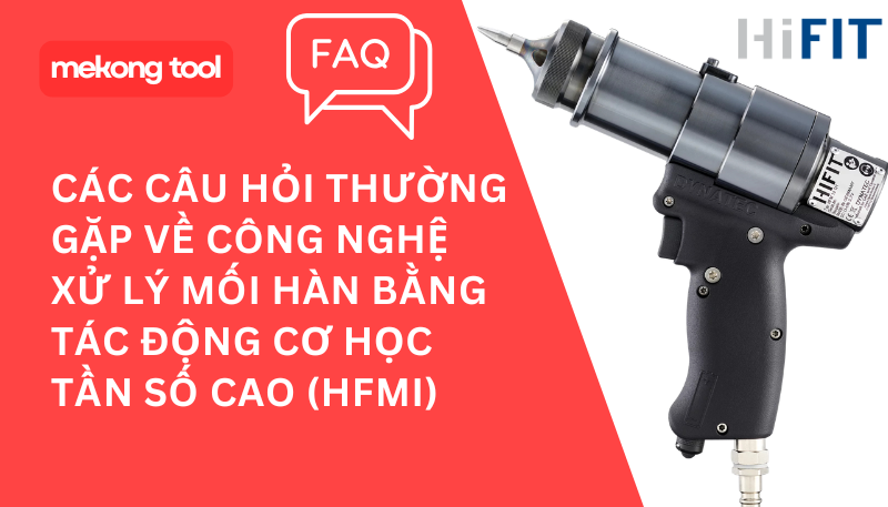 Các câu hỏi thường gặp về công nghệ xử lý mối hàn bằng tác động cơ học tần số cao (HFMI)