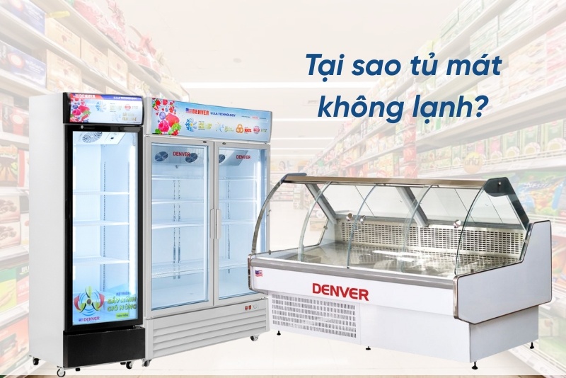 Tại sao tủ mát không lạnh - Nguyên nhân và cách khắc phục đơn giản tại nhà