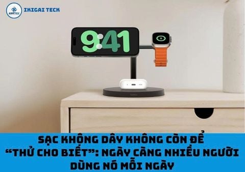 Sạc không dây không còn để “thử cho biết”: Vì sao ngày càng nhiều người dùng nó mỗi ngày