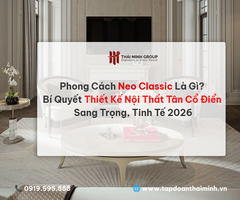 Phong Cách Neo Classic Là Gì? Bí Quyết Thiết Kế Nội Thất Tân Cổ Điển Sang Trọng, Tinh Tế 2026