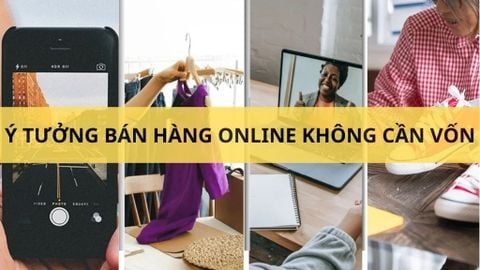 Tổng hợp 12 ý tưởng bán hàng online không cần vốn, lời cao