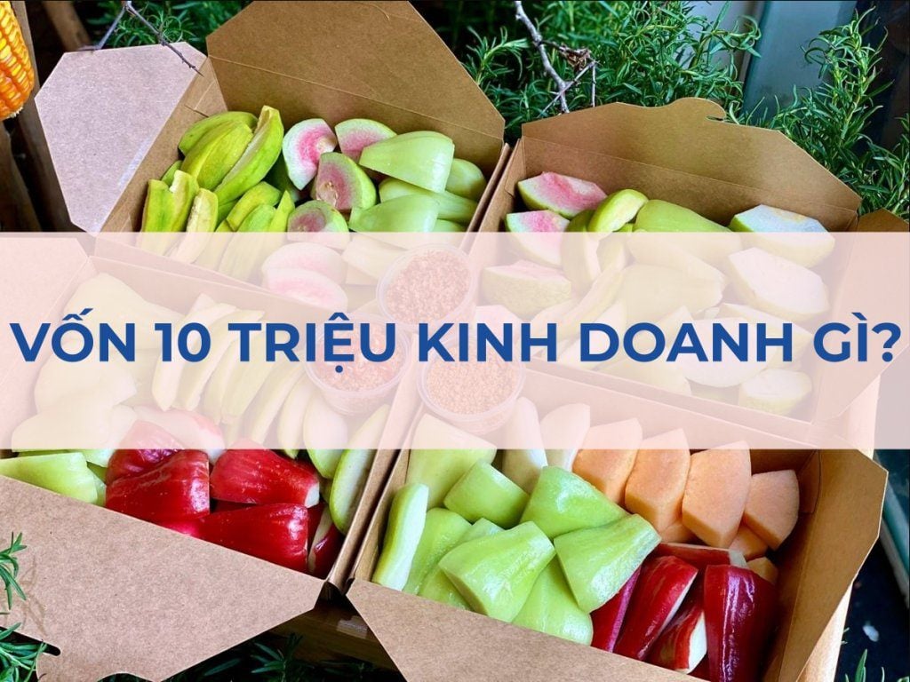 Buôn bán gì với vốn 10 triệu? 25+ ý tưởng vốn ít lời cao 2026