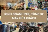 Cách kinh doanh phụ tùng xe máy hút khách, lợi nhuận cao