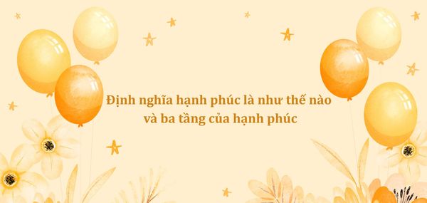 Định nghĩa hạnh phúc là như thế nào và ba tầng của hạnh phúc