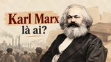Karl Marx là ai? Tiểu sử, tư tưởng, học thuyết và những đóng góp nổi bật