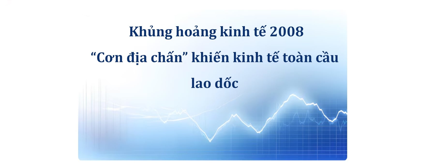 Khủng hoảng kinh tế 2008 – “Cơn địa chấn” khiến kinh tế toàn cầu lao dốc