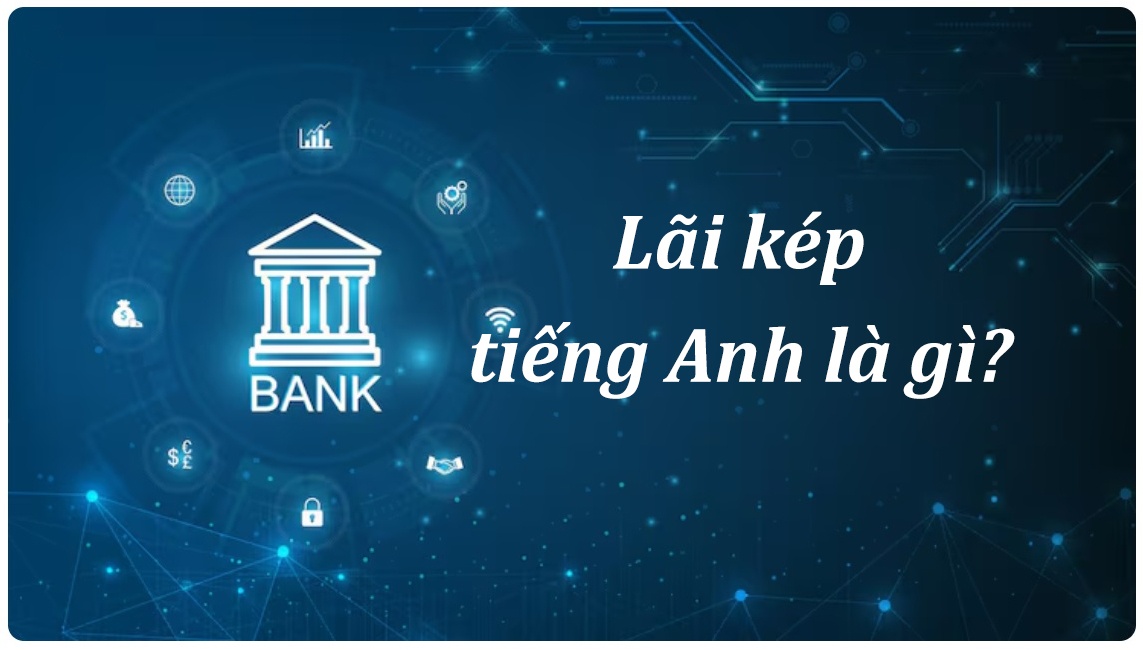 Lãi kép tiếng Anh là gì? Bảng từ vựng tiếng Anh về lãi kép kèm ví dụ