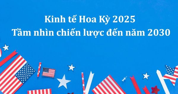 Kinh tế Hoa Kỳ 2025 và tầm nhìn chiến lược đến năm 2030