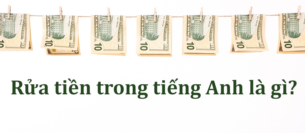 Rửa tiền trong tiếng Anh là gì? Bảng từ vựng tiếng Anh về rửa tiền kèm ví dụ
