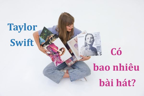 Taylor Swift có bao nhiêu bài hát? Tổng số ca khúc & album