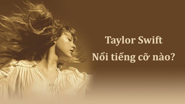 Taylor Swift nổi tiếng cỡ nào? Độ phủ toàn cầu và sức ảnh hưởng