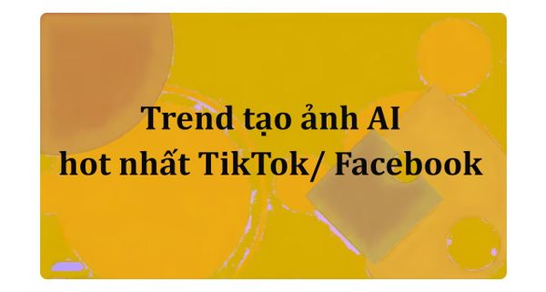 Trend tạo ảnh AI hot nhất TikTok/ Facebook kèm prompt chi tiết