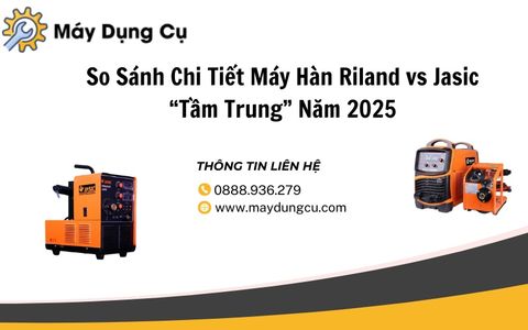 So Sánh Chi Tiết Máy Hàn Riland vs Jasic “Tầm Trung” Năm 2025