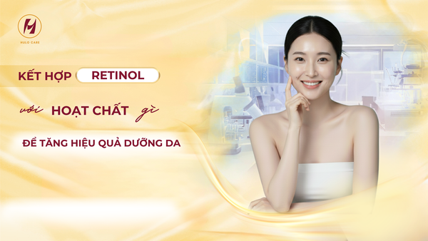 KẾT HỢP RETINOL VỚI HOẠT CHẤT GÌ ĐỂ TĂNG HIỆU QUẢ DƯỠNG DA ĐÓN TẾT?