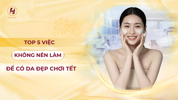 TOP 5 VIỆC KHÔNG NÊN LÀM ĐỂ CÓ DA ĐẸP CHƠI TẾT