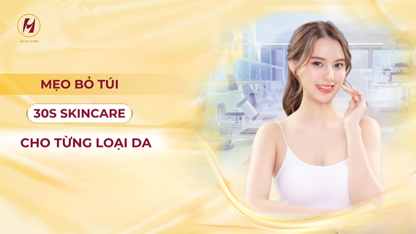 MẸO BỎ TÚI 30S SKINCARE CHO TỪNG LOẠI DA