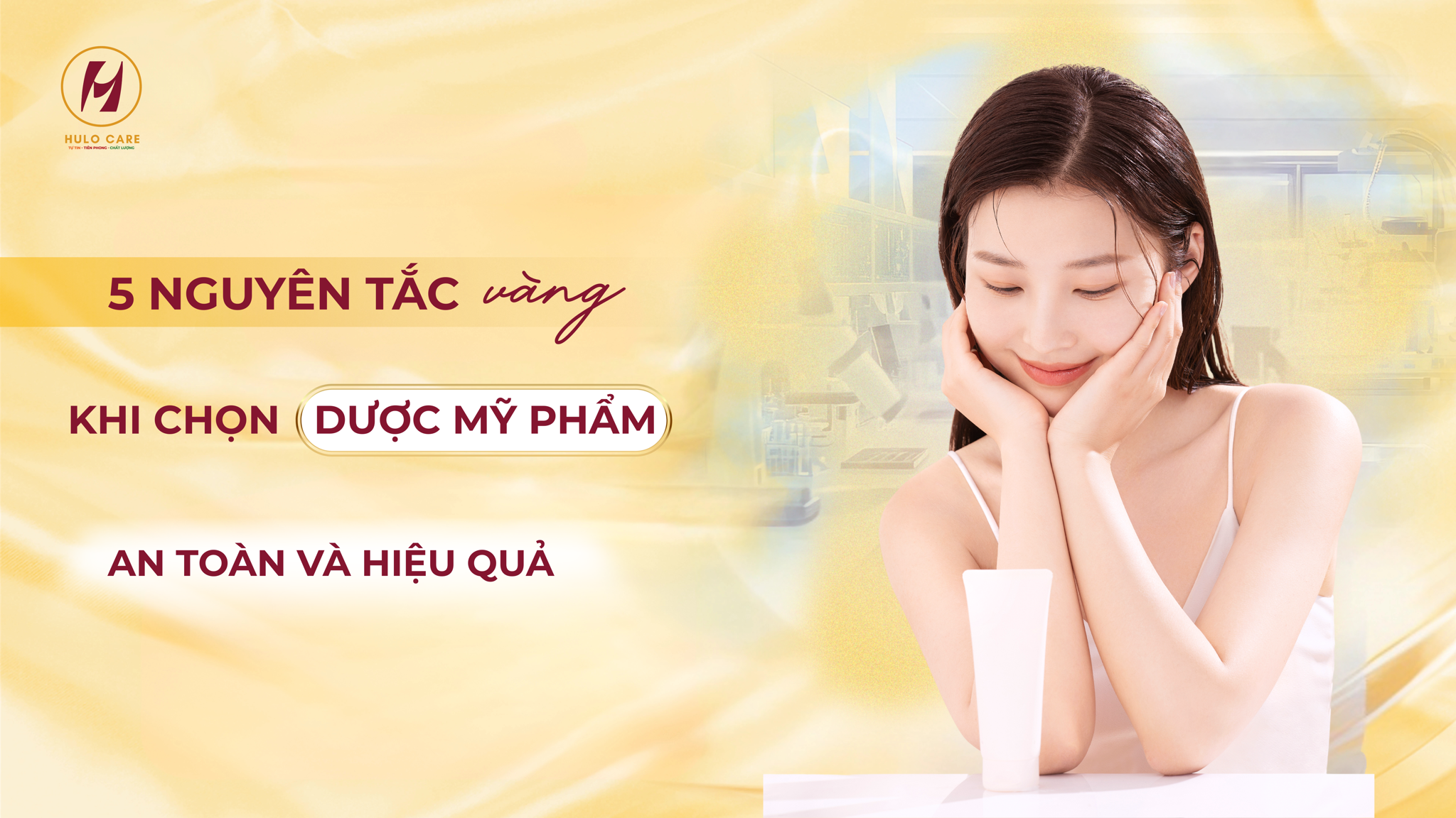 5 NGUYÊN TẮC VÀNG KHI CHỌN DƯỢC MỸ PHẨM AN TOÀN VÀ HIỆU QUẢ