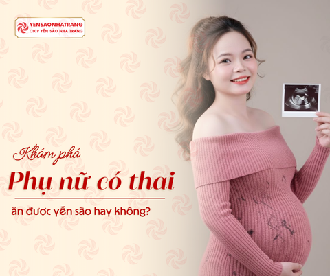 Phụ nữ có thai ăn được yến sào hay không?