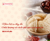 Nhận biết sự thay đổi chất lượng và cách giữ gìn vẹn nguyên giá trị tổ yến