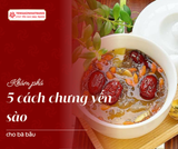 5 cách chưng yến sào cho bà bầu